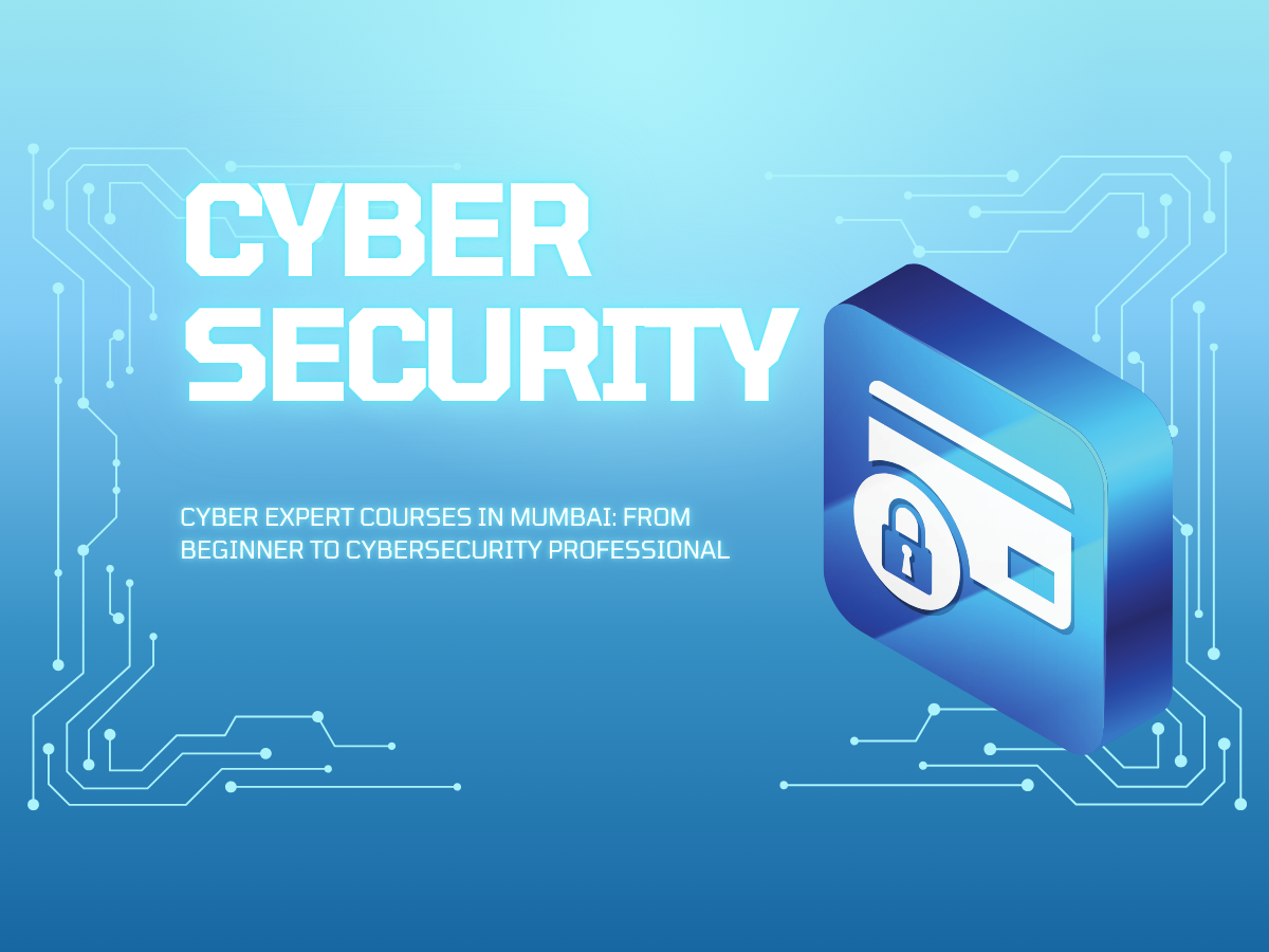 Cyber Expert Courses in Mumbai: From Beginner to Cybersecurity Professional